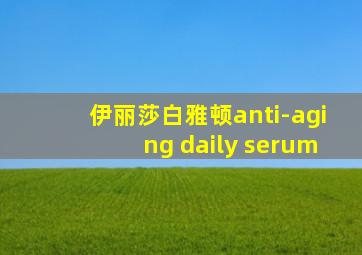 伊丽莎白雅顿anti-aging daily serum